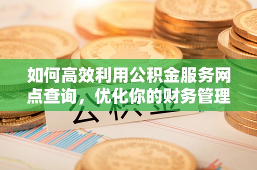 香格里拉如何高效利用公积金服务网点查询，优化你的财务管理