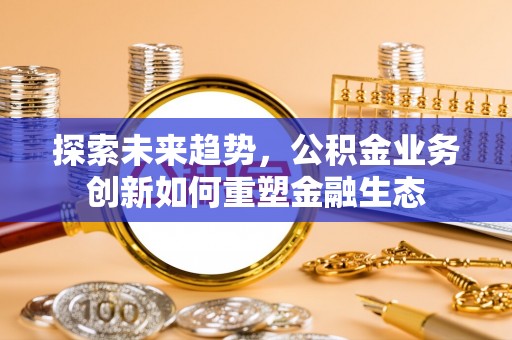 香格里拉探索未来趋势，公积金业务创新如何重塑金融生态