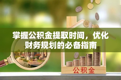 香格里拉掌握公积金提取时间，优化财务规划的必备指南