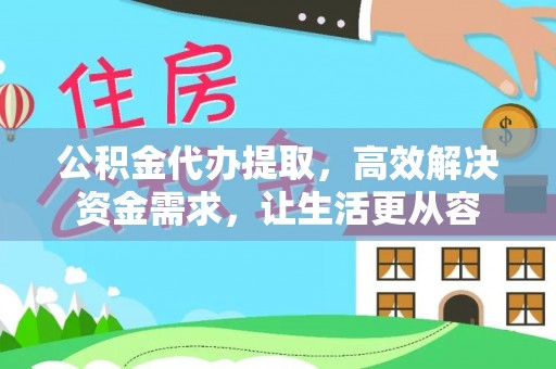 香格里拉公积金代办提取，高效解决资金需求，让生活更从容
