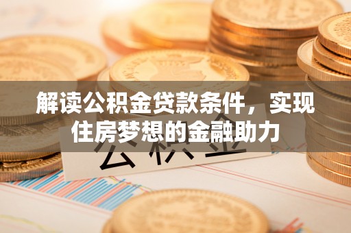香格里拉解读公积金贷款条件，实现住房梦想的金融助力