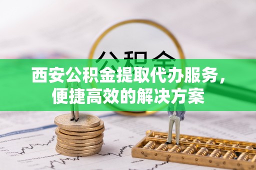 香格里拉西安公积金提取代办服务，便捷高效的解决方案