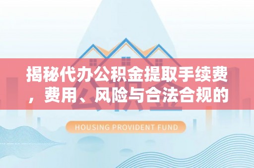 香格里拉揭秘代办公积金提取手续费，费用、风险与合法合规的全解析