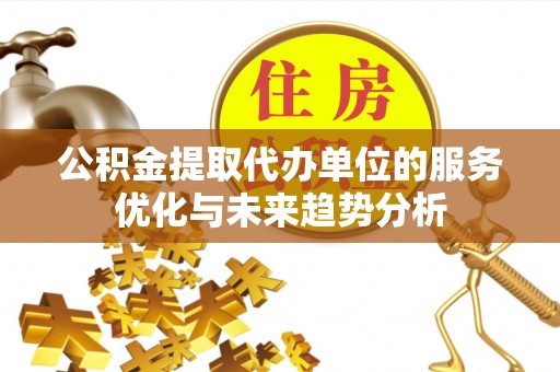 香格里拉公积金提取代办单位的服务优化与未来趋势分析