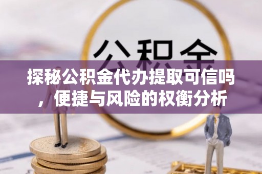 香格里拉探秘公积金代办提取可信吗，便捷与风险的权衡分析