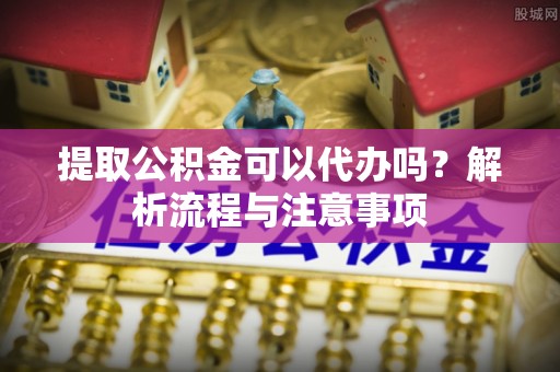 香格里拉提取公积金可以代办吗？解析流程与注意事项