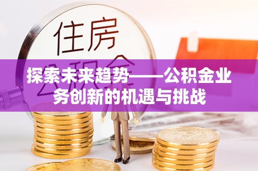 香格里拉探索未来趋势——公积金业务创新的机遇与挑战