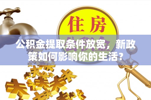 香格里拉公积金提取条件放宽，新政策如何影响你的生活？