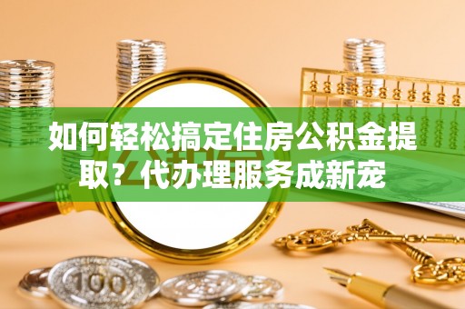 香格里拉如何轻松搞定住房公积金提取？代办理服务成新宠