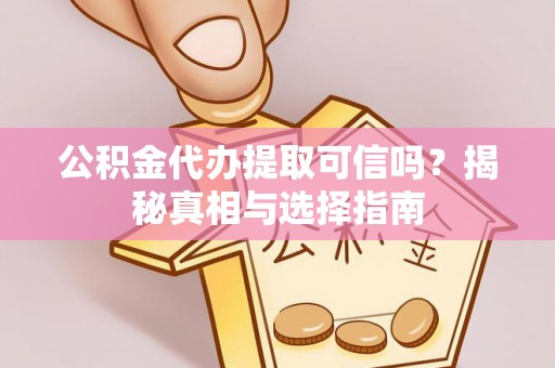 香格里拉公积金代办提取可信吗？揭秘真相与选择指南