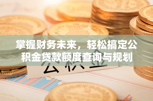 香格里拉掌握财务未来，轻松搞定公积金贷款额度查询与规划