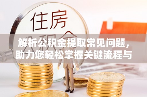 香格里拉解析公积金提取常见问题，助力您轻松掌握关键流程与技巧