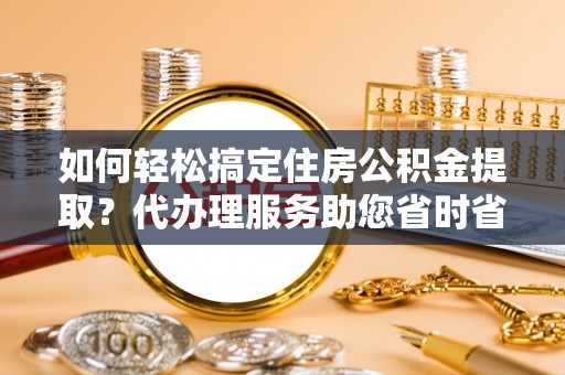 香格里拉如何轻松搞定住房公积金提取？代办理服务助您省时省力