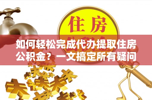 香格里拉如何轻松完成代办提取住房公积金？一文搞定所有疑问