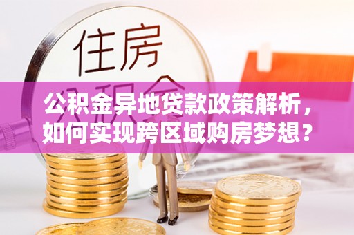 香格里拉公积金异地贷款政策解析，如何实现跨区域购房梦想？