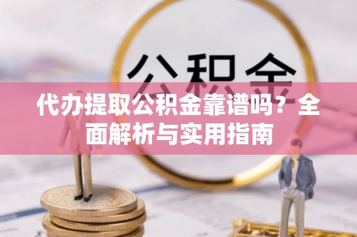 香格里拉代办提取公积金靠谱吗？全面解析与实用指南