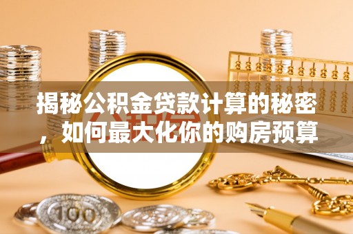 香格里拉揭秘公积金贷款计算的秘密，如何最大化你的购房预算