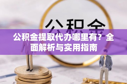 香格里拉公积金提取代办哪里有？全面解析与实用指南
