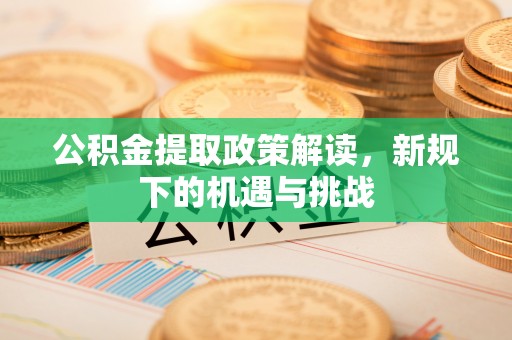 香格里拉公积金提取政策解读，新规下的机遇与挑战