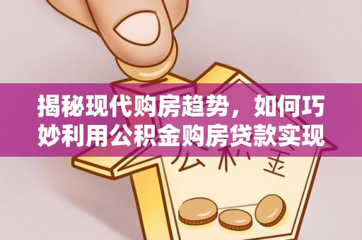 香格里拉揭秘现代购房趋势，如何巧妙利用公积金购房贷款实现置业梦想