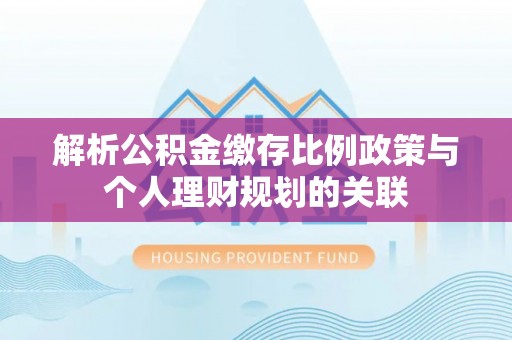 香格里拉解析公积金缴存比例政策与个人理财规划的关联
