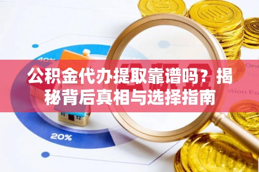 香格里拉公积金代办提取靠谱吗？揭秘背后真相与选择指南