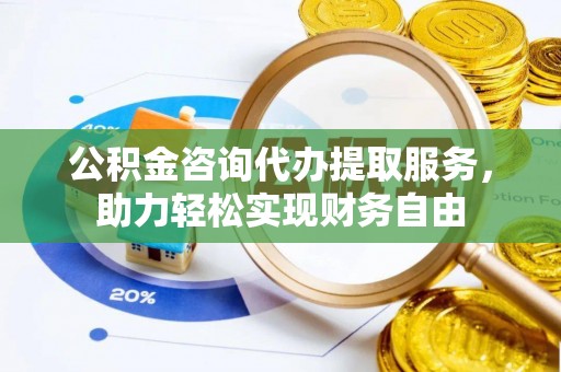 香格里拉公积金咨询代办提取服务，助力轻松实现财务自由