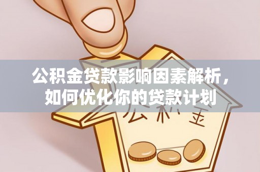 香格里拉公积金贷款影响因素解析，如何优化你的贷款计划
