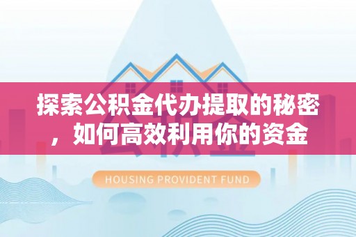 香格里拉探索公积金代办提取的秘密，如何高效利用你的资金