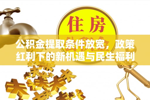 香格里拉公积金提取条件放宽，政策红利下的新机遇与民生福利