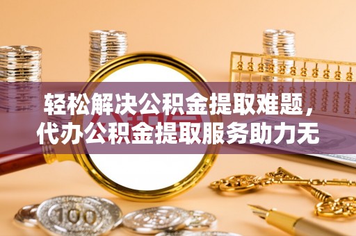 香格里拉轻松解决公积金提取难题，代办公积金提取服务助力无忧生活