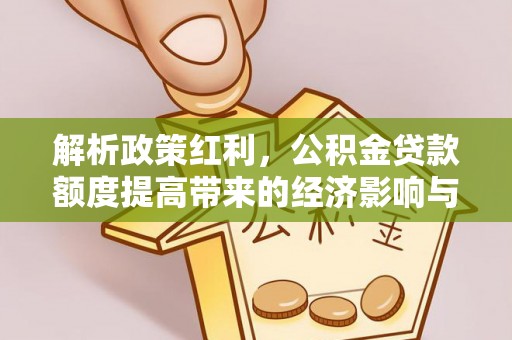 香格里拉解析政策红利，公积金贷款额度提高带来的经济影响与生活改变