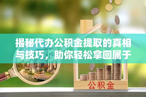 香格里拉揭秘代办公积金提取的真相与技巧，助你轻松拿回属于你的钱