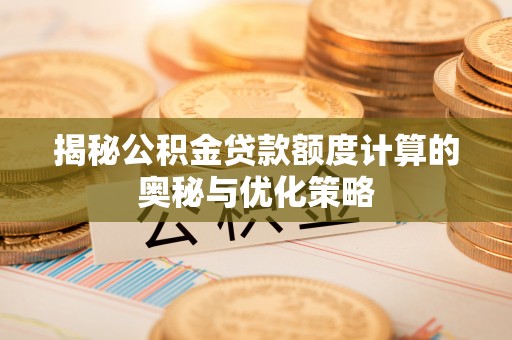 香格里拉揭秘公积金贷款额度计算的奥秘与优化策略