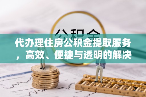 香格里拉代办理住房公积金提取服务，高效、便捷与透明的解决方案