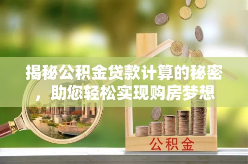 香格里拉揭秘公积金贷款计算的秘密，助您轻松实现购房梦想