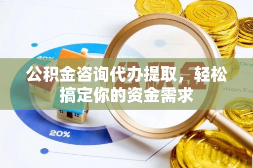香格里拉公积金咨询代办提取，轻松搞定你的资金需求