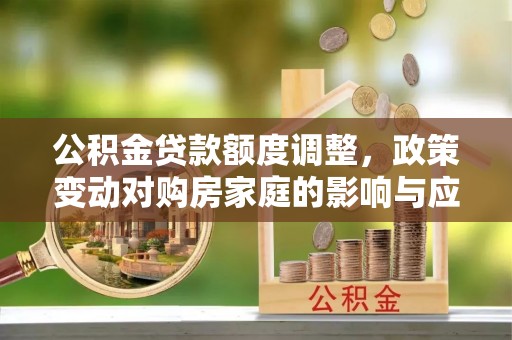 香格里拉公积金贷款额度调整，政策变动对购房家庭的影响与应对策略