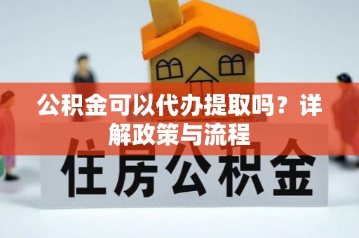 香格里拉公积金可以代办提取吗？详解政策与流程