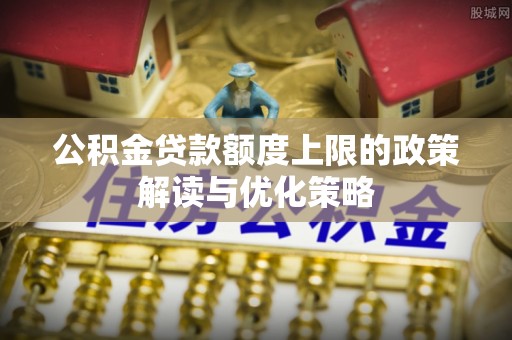 香格里拉公积金贷款额度上限的政策解读与优化策略