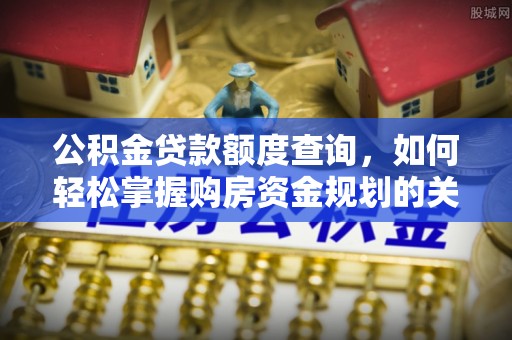 香格里拉公积金贷款额度查询，如何轻松掌握购房资金规划的关键