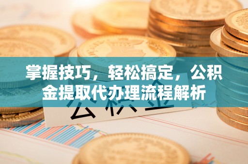 香格里拉掌握技巧，轻松搞定，公积金提取代办理流程解析