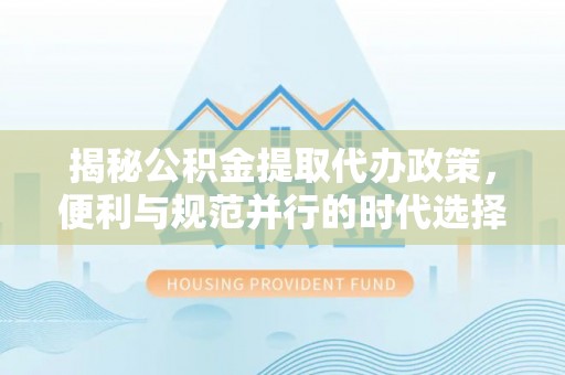 香格里拉揭秘公积金提取代办政策，便利与规范并行的时代选择