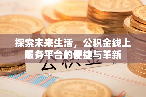 香格里拉探索未来生活，公积金线上服务平台的便捷与革新
