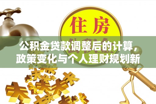 香格里拉公积金贷款调整后的计算，政策变化与个人理财规划新方向