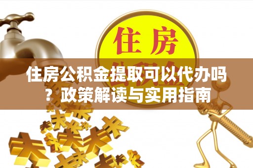 香格里拉住房公积金提取可以代办吗？政策解读与实用指南