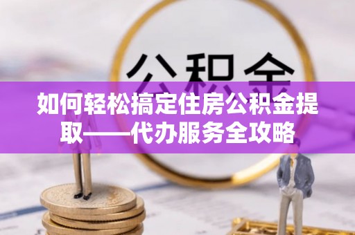 香格里拉如何轻松搞定住房公积金提取——代办服务全攻略