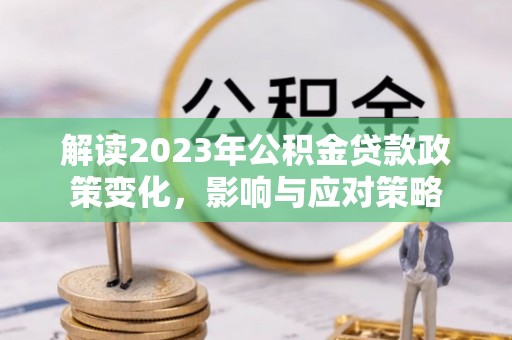 香格里拉解读2023年公积金贷款政策变化，影响与应对策略