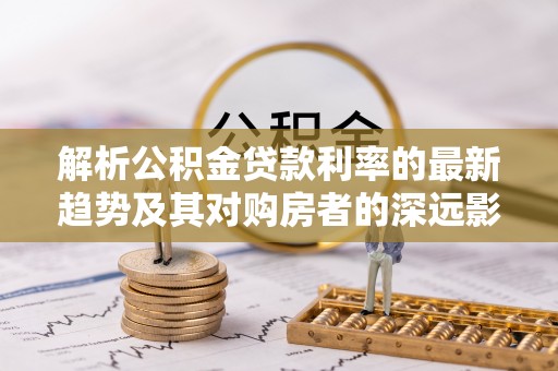 香格里拉解析公积金贷款利率的最新趋势及其对购房者的深远影响
