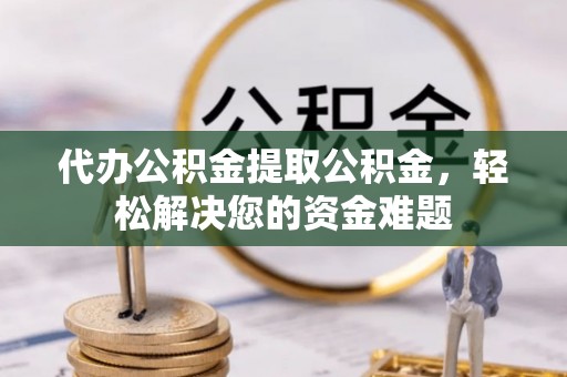 香格里拉代办公积金提取公积金，轻松解决您的资金难题